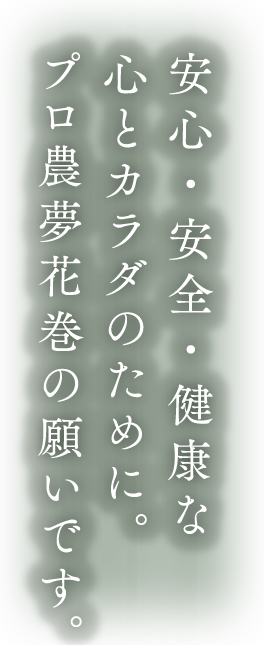 安心・安全・健康な心とカラダのために。プロ農夢花巻の願いです。